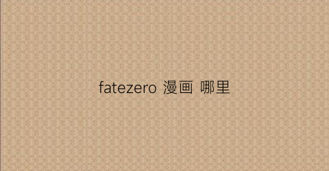 “fatezero漫画哪里(fatezero番外动画)